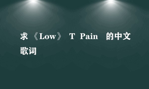 求 《Low》  T  Pain   的中文歌词