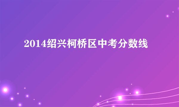 2014绍兴柯桥区中考分数线
