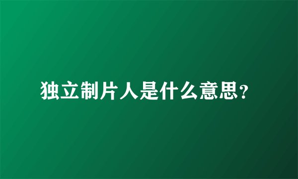 独立制片人是什么意思？