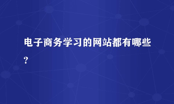 电子商务学习的网站都有哪些?