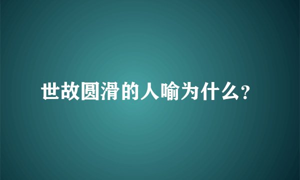 世故圆滑的人喻为什么？