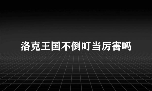 洛克王国不倒叮当厉害吗