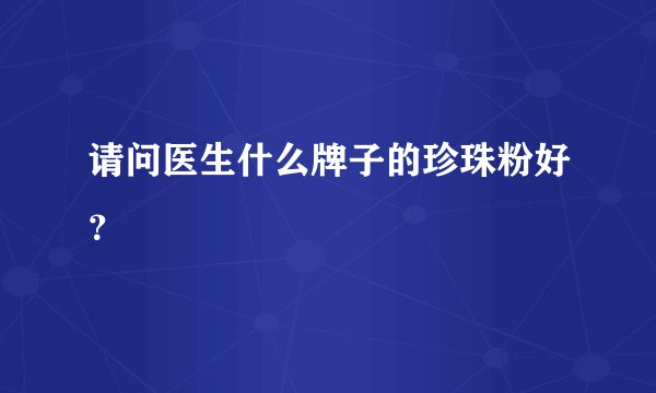 请问医生什么牌子的珍珠粉好？