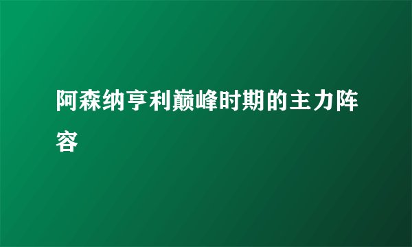 阿森纳亨利巅峰时期的主力阵容