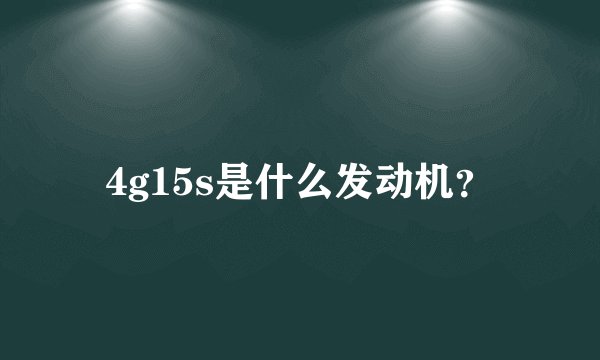 4g15s是什么发动机？