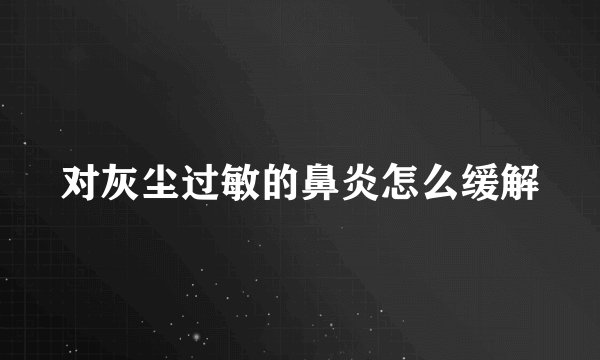 对灰尘过敏的鼻炎怎么缓解