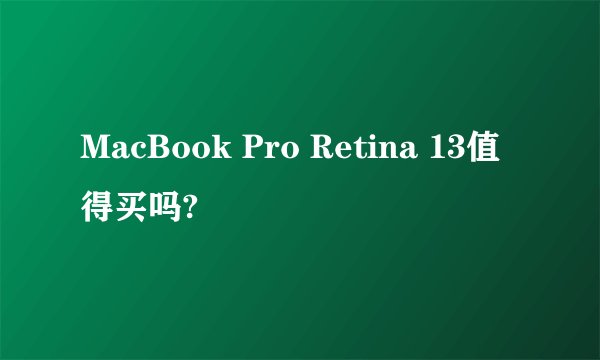 MacBook Pro Retina 13值得买吗?