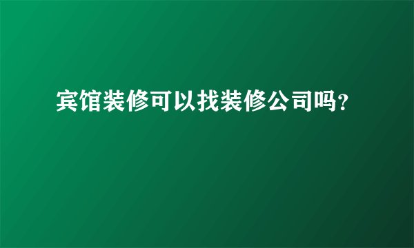 宾馆装修可以找装修公司吗？