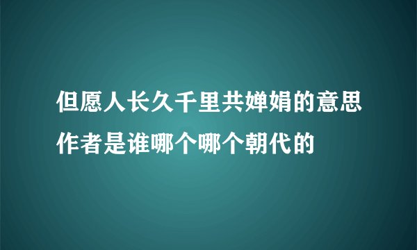 但愿人长久千里共婵娟的意思作者是谁哪个哪个朝代的