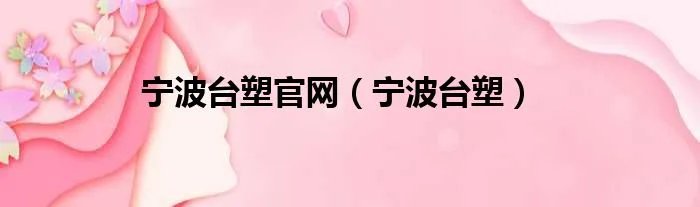 宁波台塑官网（宁波台塑）
