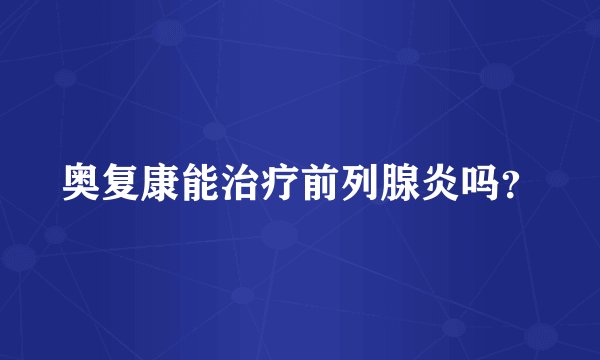 奥复康能治疗前列腺炎吗？