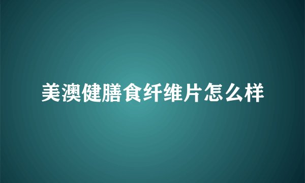 美澳健膳食纤维片怎么样