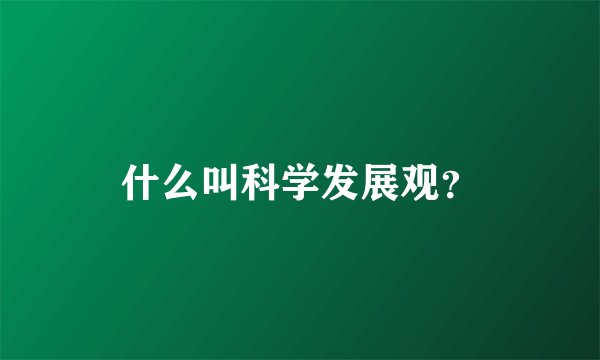 什么叫科学发展观？
