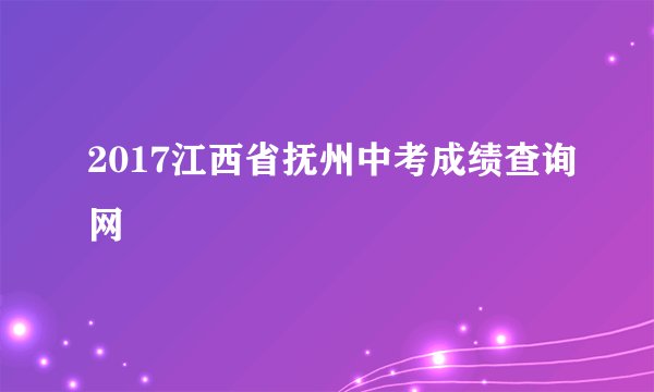 2017江西省抚州中考成绩查询网