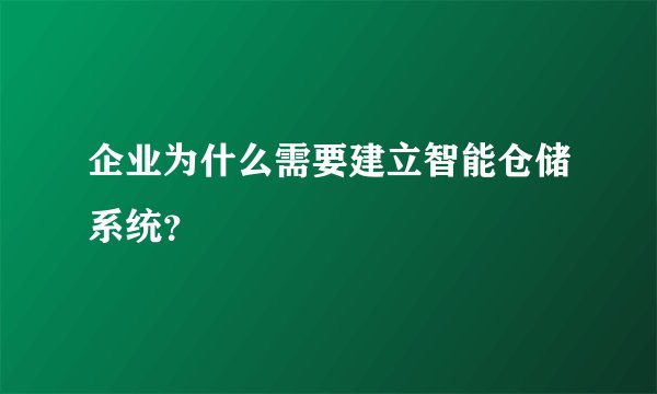 企业为什么需要建立智能仓储系统？