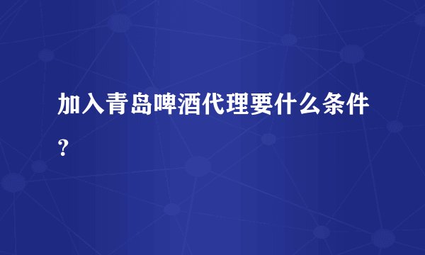 加入青岛啤酒代理要什么条件？