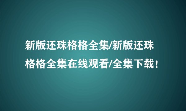 新版还珠格格全集/新版还珠格格全集在线观看/全集下载！