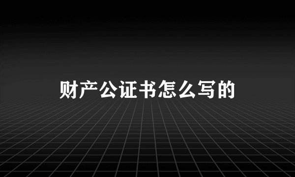财产公证书怎么写的
