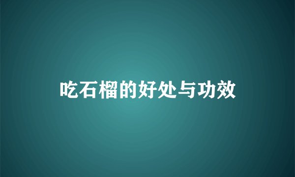 吃石榴的好处与功效