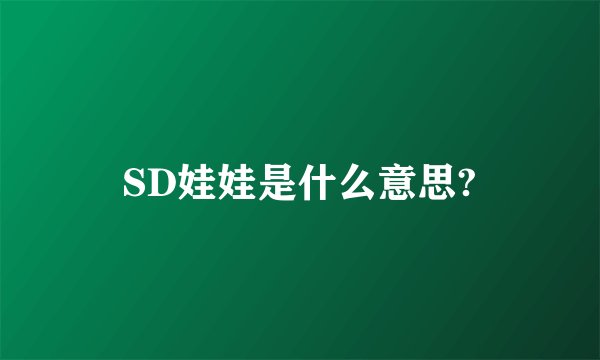 SD娃娃是什么意思?
