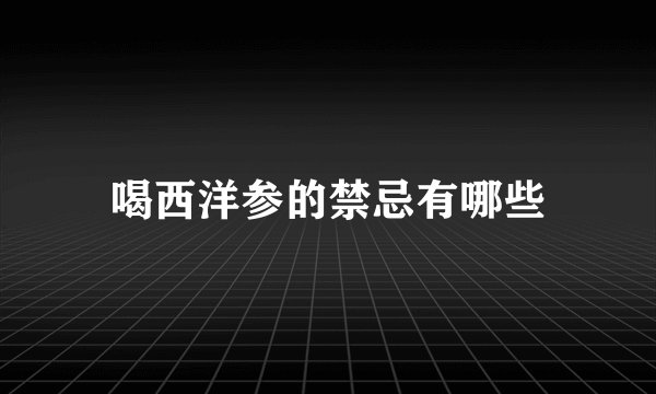 喝西洋参的禁忌有哪些