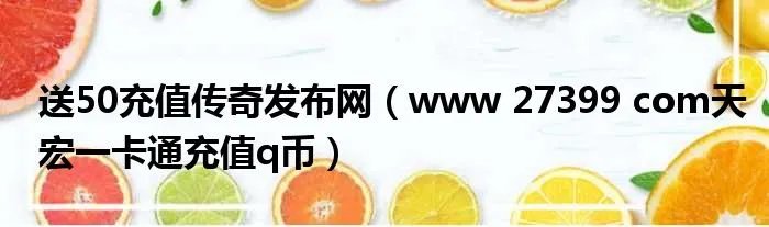 送50充值传奇发布网（www 27399 com天宏一卡通充值q币）