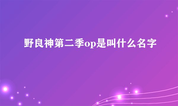 野良神第二季op是叫什么名字