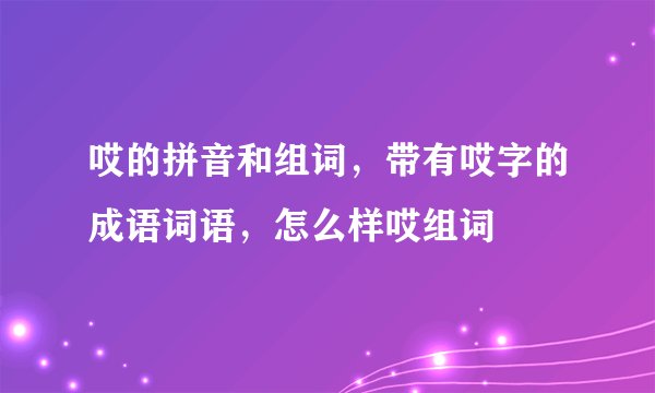 哎的拼音和组词，带有哎字的成语词语，怎么样哎组词