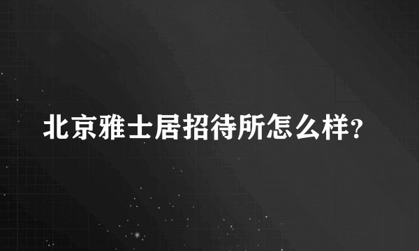 北京雅士居招待所怎么样？