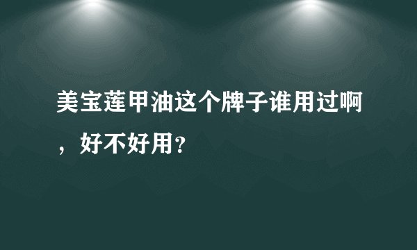 美宝莲甲油这个牌子谁用过啊，好不好用？