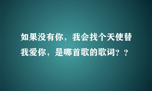 如果没有你，我会找个天使替我爱你，是哪首歌的歌词？？