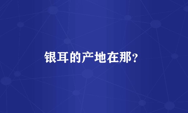 银耳的产地在那？