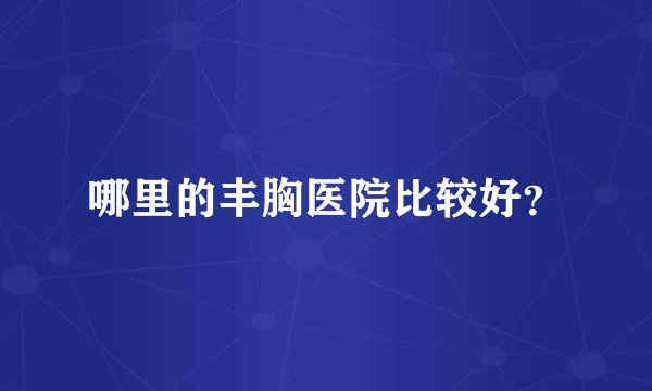 哪里的丰胸医院比较好？