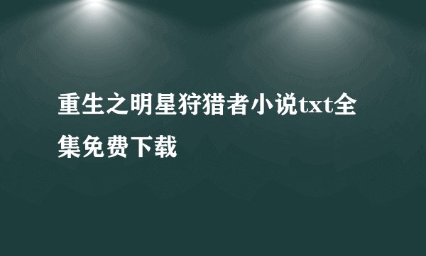 重生之明星狩猎者小说txt全集免费下载