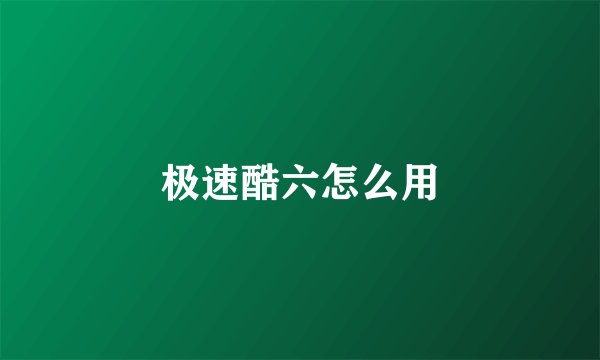 极速酷六怎么用