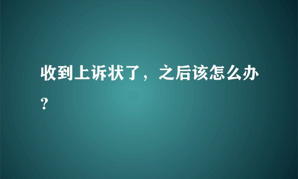 收到上诉状了，之后该怎么办？