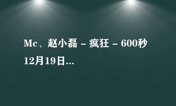 Mc、赵小磊 - 疯狂 - 600秒 12月19日 伴奏 跪求
