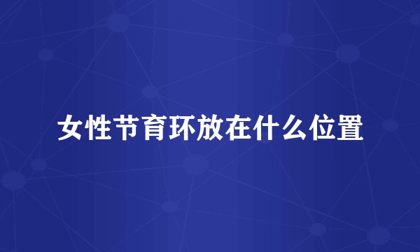 女性节育环放在什么位置