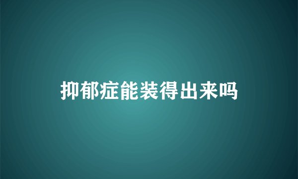 抑郁症能装得出来吗