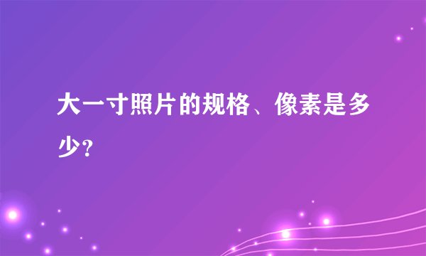 大一寸照片的规格、像素是多少？