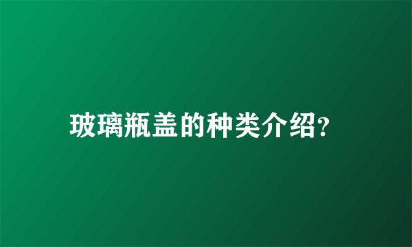 玻璃瓶盖的种类介绍？