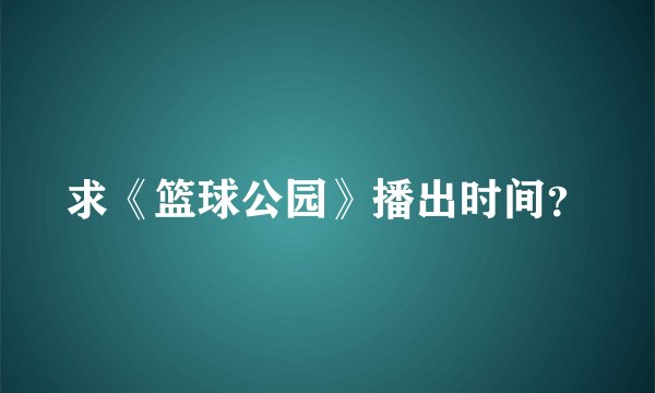 求《篮球公园》播出时间？