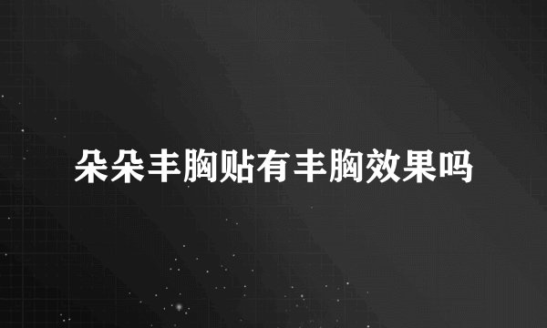 朵朵丰胸贴有丰胸效果吗