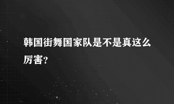 韩国街舞国家队是不是真这么厉害？