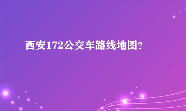 西安172公交车路线地图？