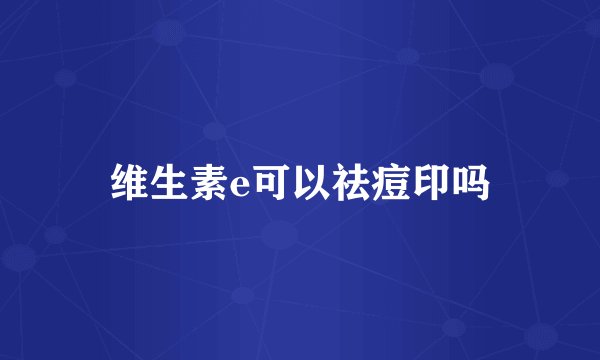 维生素e可以祛痘印吗