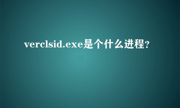 verclsid.exe是个什么进程？