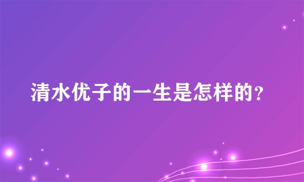清水优子的一生是怎样的？