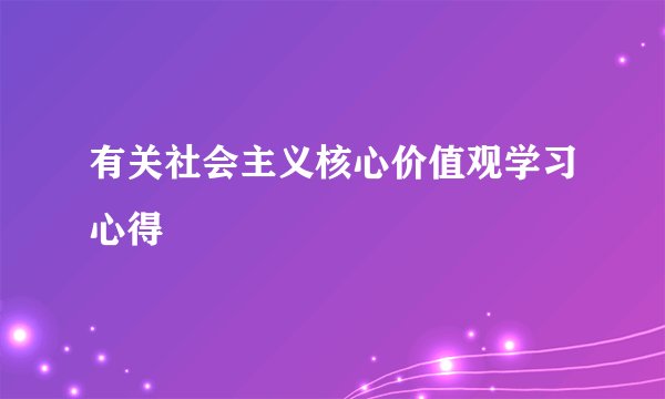 有关社会主义核心价值观学习心得