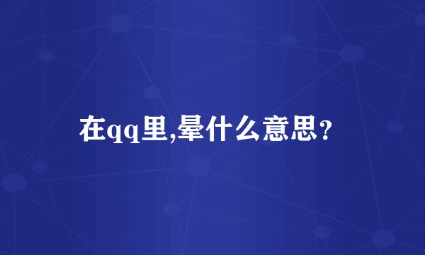 在qq里,晕什么意思?